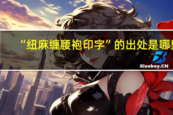 “纽麻缠腰袍印字”的出处是哪里