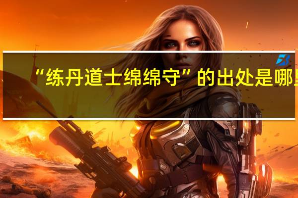“练丹道士绵绵守”的出处是哪里