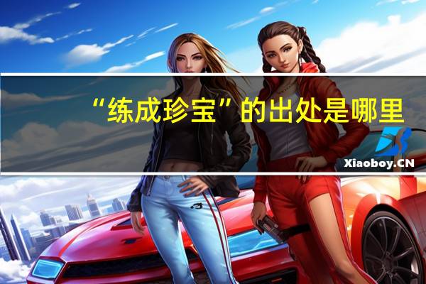 “练成珍宝”的出处是哪里