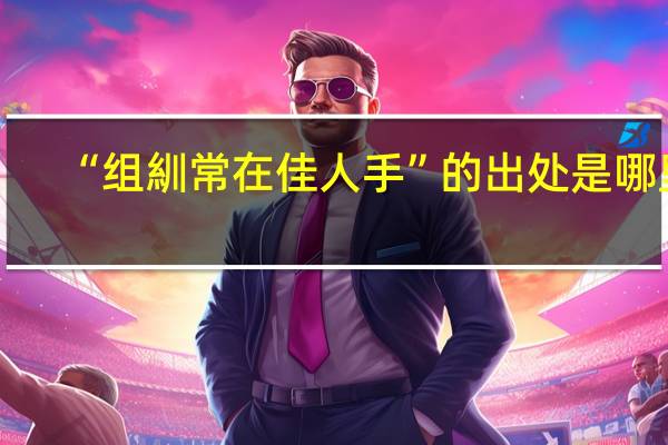 “组紃常在佳人手”的出处是哪里