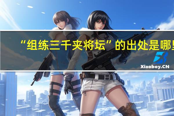 “组练三千夹将坛”的出处是哪里