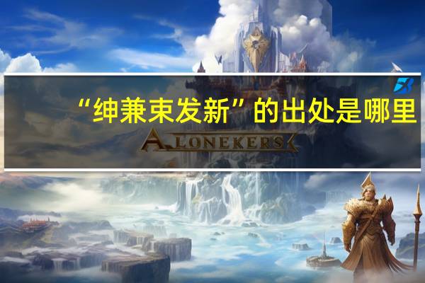 “绅兼束发新”的出处是哪里