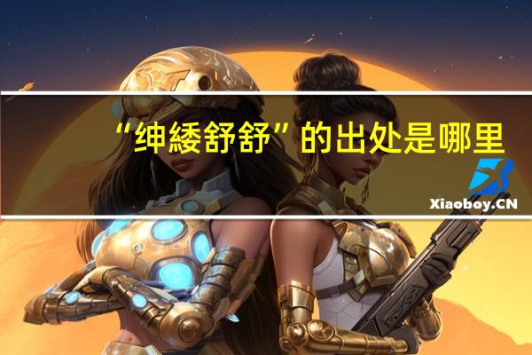 “绅緌舒舒”的出处是哪里