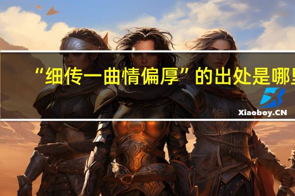 “细传一曲情偏厚”的出处是哪里