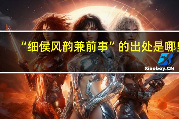 “细侯风韵兼前事”的出处是哪里