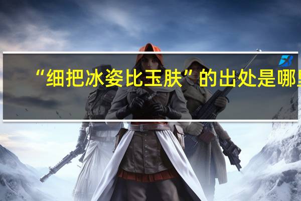 “细把冰姿比玉肤”的出处是哪里