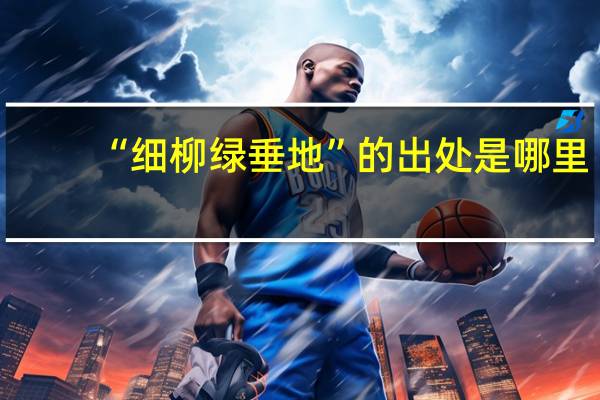 “细柳绿垂地”的出处是哪里