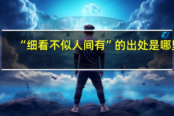 “细看不似人间有”的出处是哪里