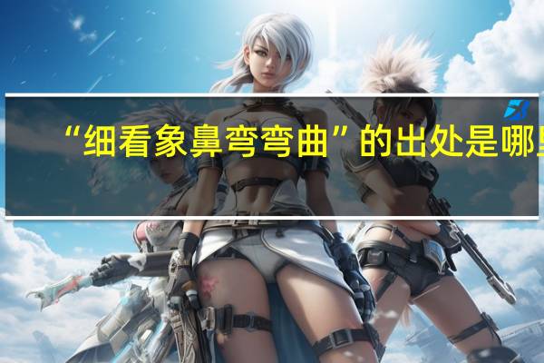 “细看象鼻弯弯曲”的出处是哪里