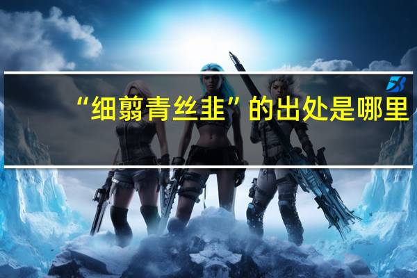 “细翦青丝韭”的出处是哪里