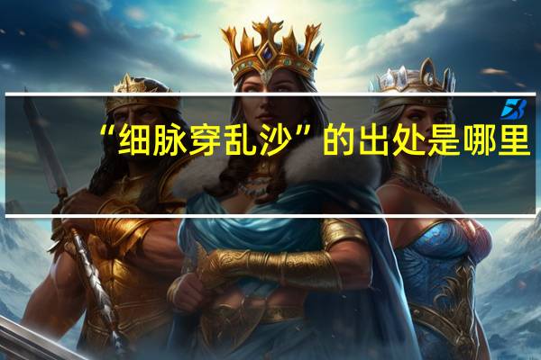 “细脉穿乱沙”的出处是哪里