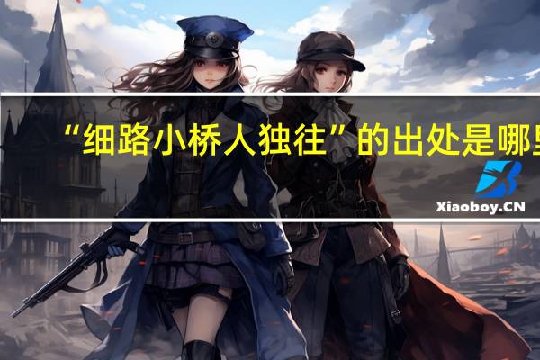 “细路小桥人独往”的出处是哪里