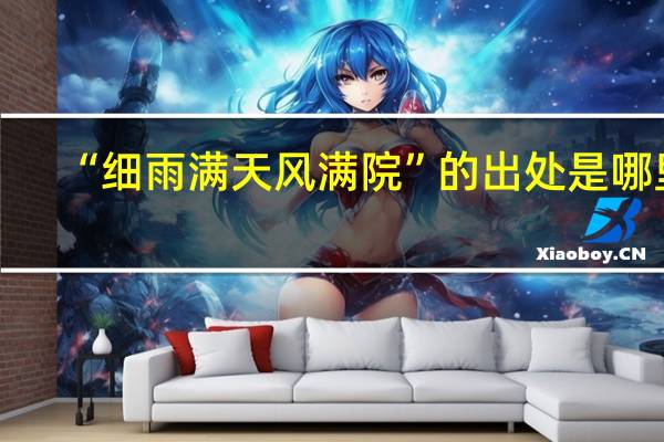 “细雨满天风满院”的出处是哪里