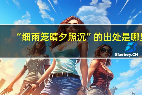 “细雨笼晴夕照沉”的出处是哪里