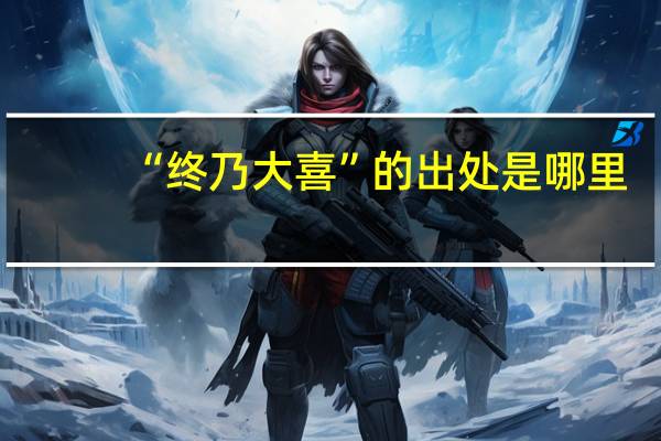 “终乃大喜”的出处是哪里