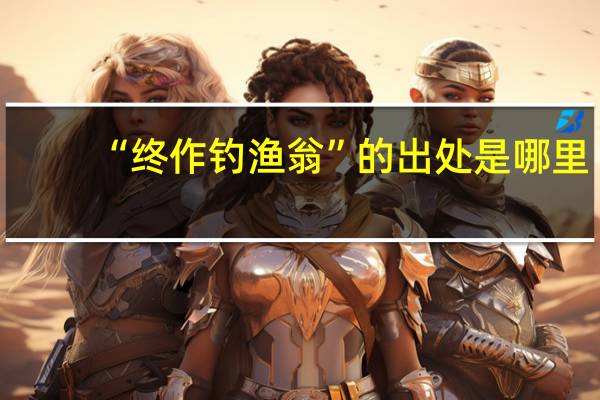 “终作钓渔翁”的出处是哪里