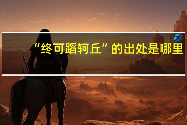 “终可蹈轲丘”的出处是哪里