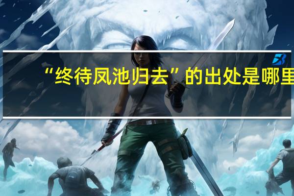 “终待凤池归去”的出处是哪里