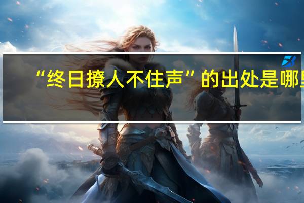 “终日撩人不住声”的出处是哪里