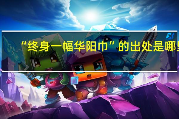“终身一幅华阳巾”的出处是哪里