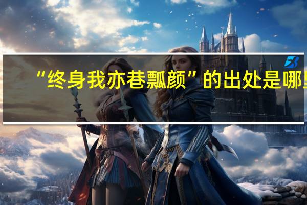 “终身我亦巷瓢颜”的出处是哪里