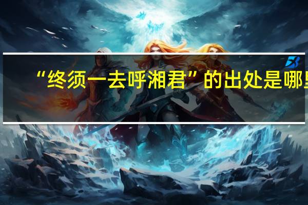 “终须一去呼湘君”的出处是哪里