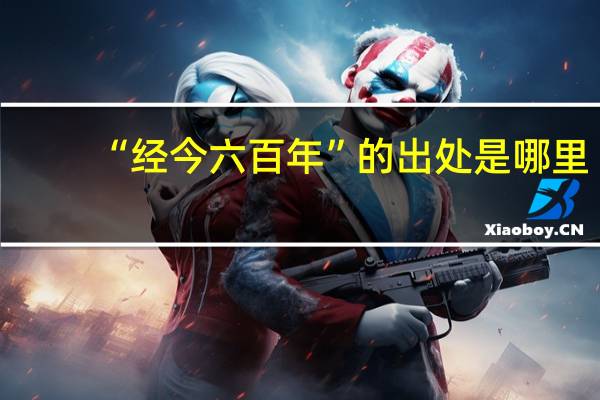 “经今六百年”的出处是哪里