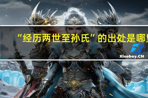 “经历两世至孙氏”的出处是哪里