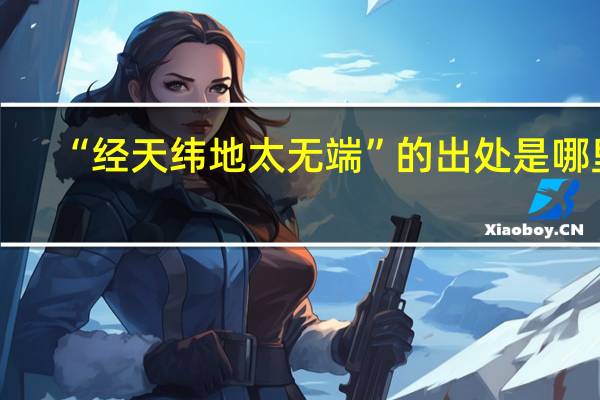 “经天纬地太无端”的出处是哪里