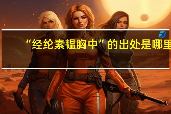 “经纶素韫胸中”的出处是哪里