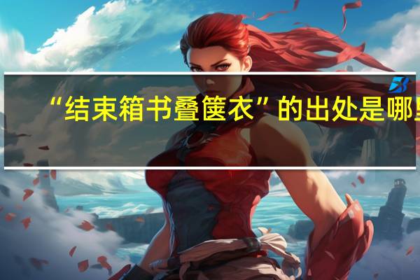 “结束箱书叠箧衣”的出处是哪里
