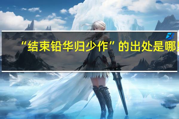 “结束铅华归少作”的出处是哪里