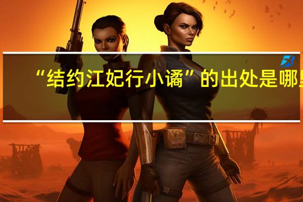 “结约江妃行小谲”的出处是哪里