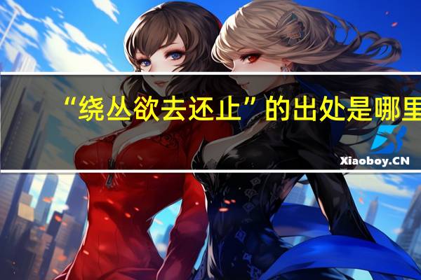 “绕丛欲去还止”的出处是哪里
