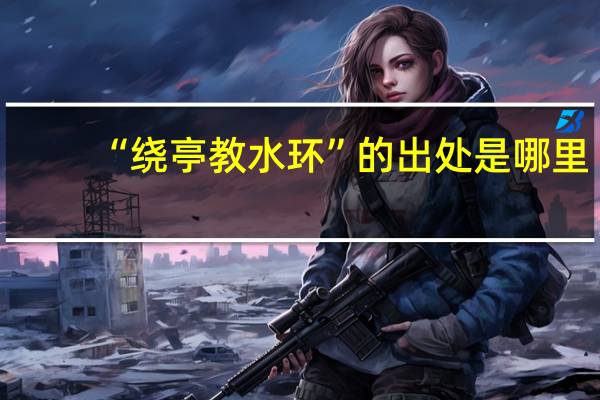 “绕亭教水环”的出处是哪里