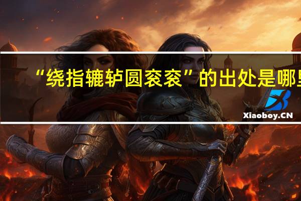 “绕指辘轳圆衮衮”的出处是哪里
