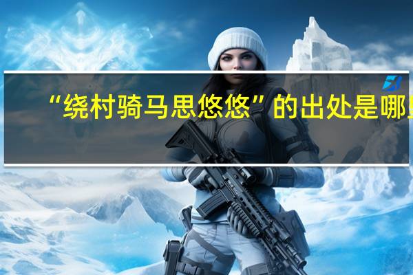 “绕村骑马思悠悠”的出处是哪里