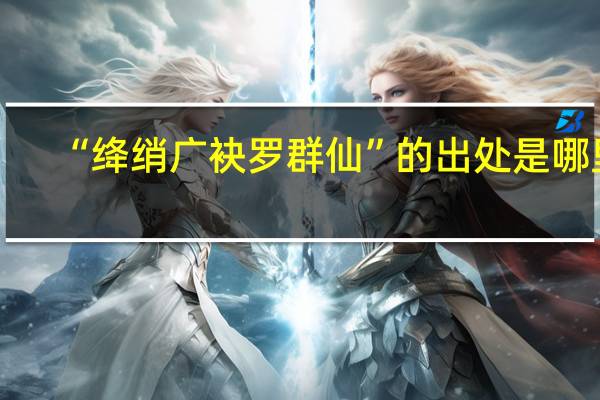 “绛绡广袂罗群仙”的出处是哪里