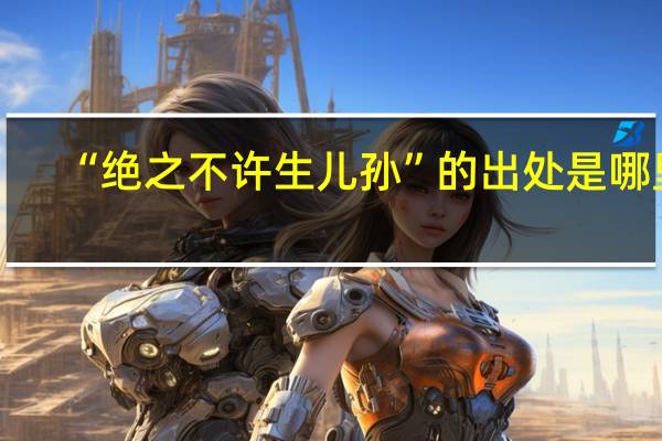 “绝之不许生儿孙”的出处是哪里
