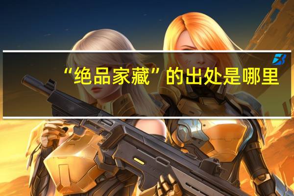 “绝品家藏”的出处是哪里