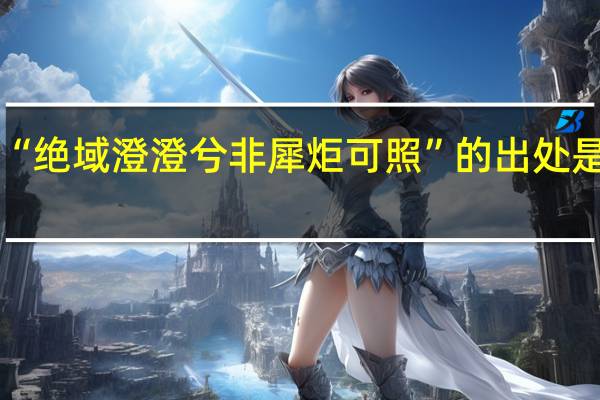 “绝域澄澄兮非犀炬可照”的出处是哪里