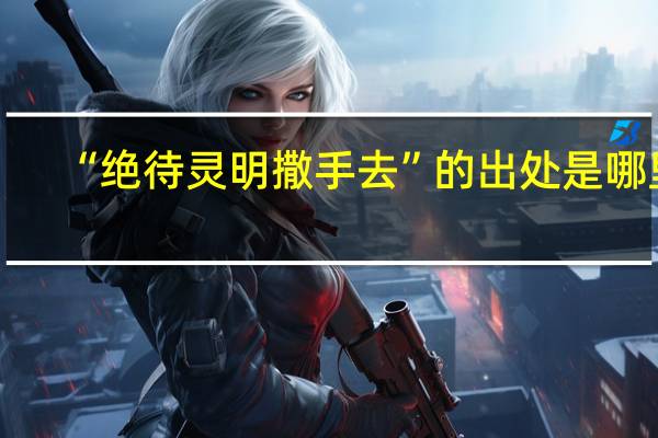 “绝待灵明撒手去”的出处是哪里