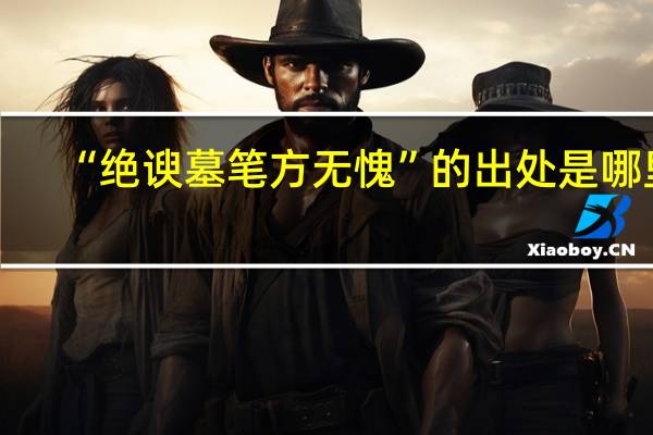 “绝谀墓笔方无愧”的出处是哪里