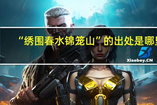 “绣围春水锦笼山”的出处是哪里