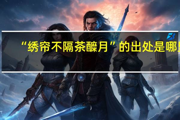 “绣帘不隔茶醾月”的出处是哪里