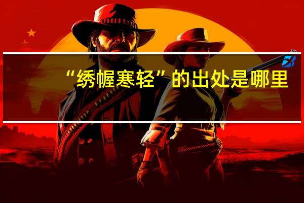 “绣幄寒轻”的出处是哪里