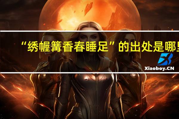 “绣幄篝香春睡足”的出处是哪里