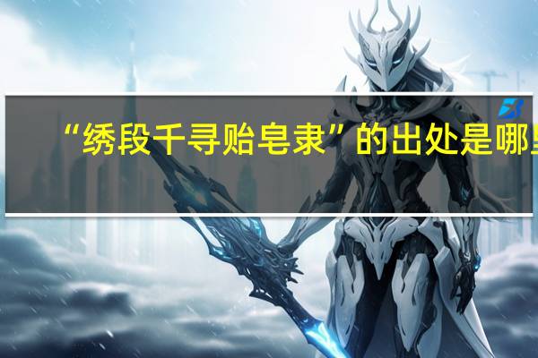 “绣段千寻贻皂隶”的出处是哪里