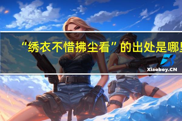 “绣衣不惜拂尘看”的出处是哪里