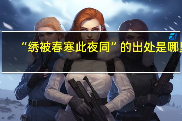 “绣被春寒此夜同”的出处是哪里